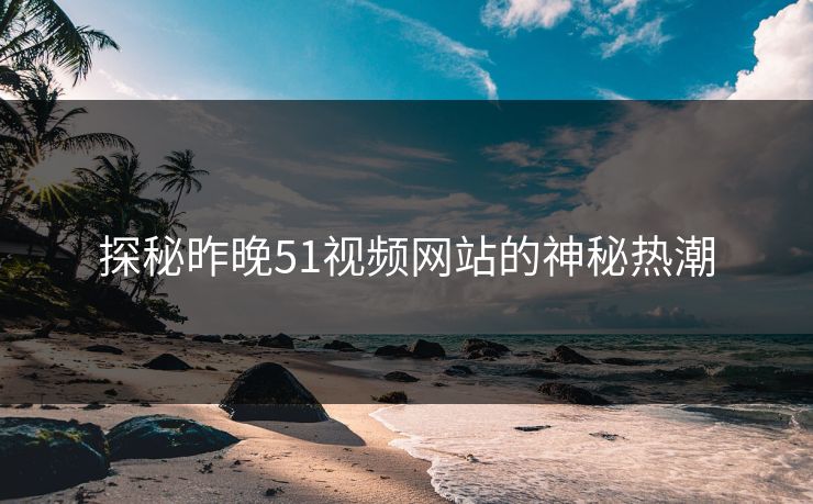 探秘昨晚51视频网站的神秘热潮