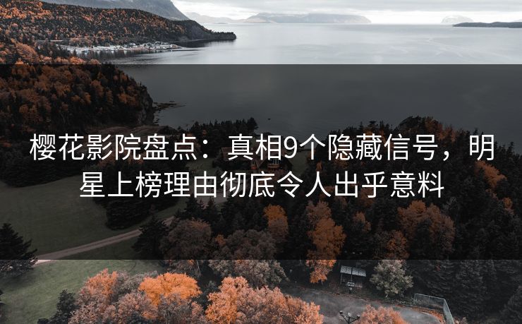 樱花影院盘点：真相9个隐藏信号，明星上榜理由彻底令人出乎意料