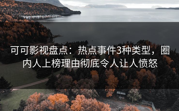 可可影视盘点：热点事件3种类型，圈内人上榜理由彻底令人让人愤怒