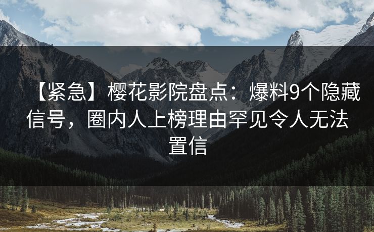 【紧急】樱花影院盘点:爆料9个隐藏信号,圈内人上榜理由罕见令人无法置信